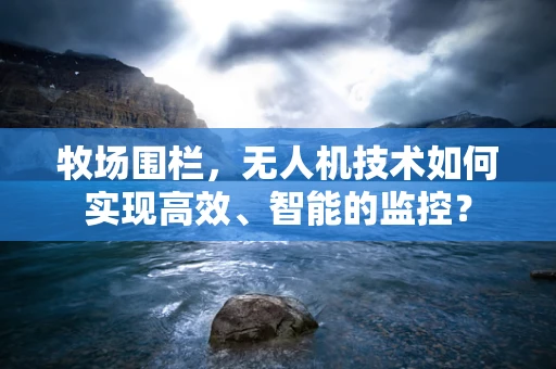 牧场围栏，无人机技术如何实现高效、智能的监控？