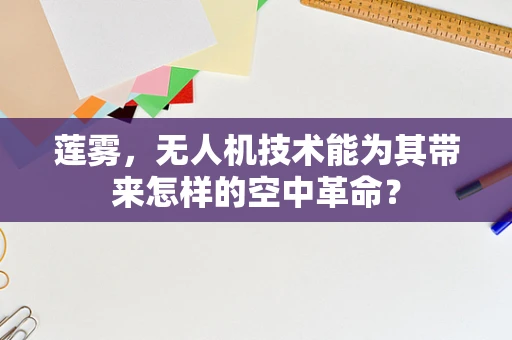 莲雾，无人机技术能为其带来怎样的空中革命？