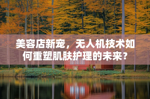 美容店新宠，无人机技术如何重塑肌肤护理的未来？