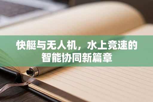 快艇与无人机，水上竞速的智能协同新篇章