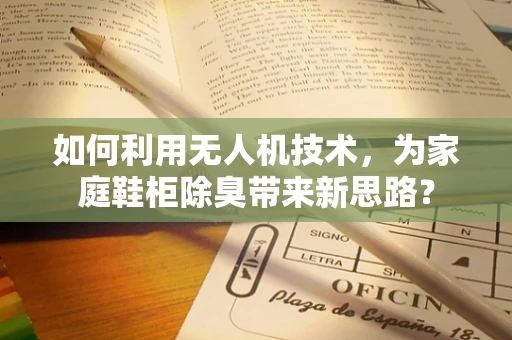 如何利用无人机技术，为家庭鞋柜除臭带来新思路？