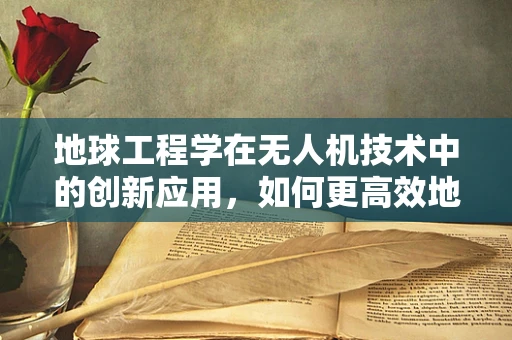 地球工程学在无人机技术中的创新应用，如何更高效地监测与治理？