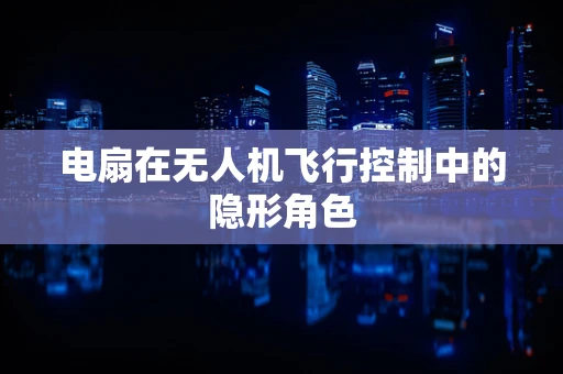 电扇在无人机飞行控制中的隐形角色