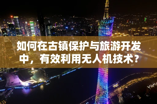 如何在古镇保护与旅游开发中，有效利用无人机技术？