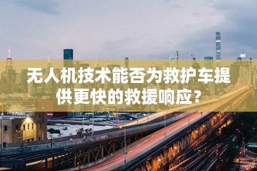 无人机技术能否为救护车提供更快的救援响应？