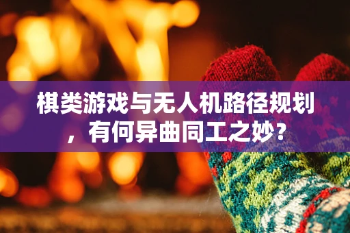棋类游戏与无人机路径规划，有何异曲同工之妙？