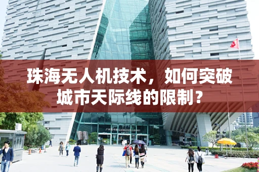 珠海无人机技术，如何突破城市天际线的限制？