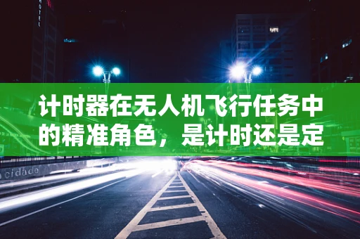 计时器在无人机飞行任务中的精准角色，是计时还是定速？