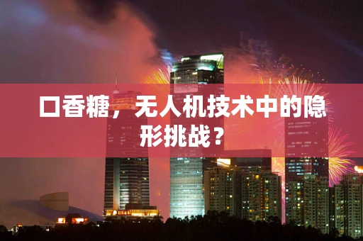 口香糖，无人机技术中的隐形挑战？