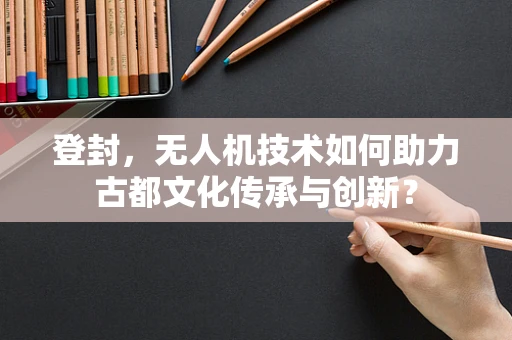 登封，无人机技术如何助力古都文化传承与创新？