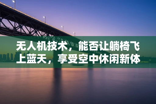 无人机技术，能否让躺椅飞上蓝天，享受空中休闲新体验？