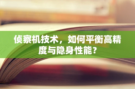 侦察机技术，如何平衡高精度与隐身性能？