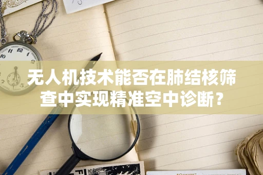 无人机技术能否在肺结核筛查中实现精准空中诊断？