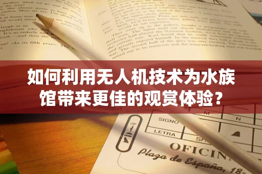 如何利用无人机技术为水族馆带来更佳的观赏体验？
