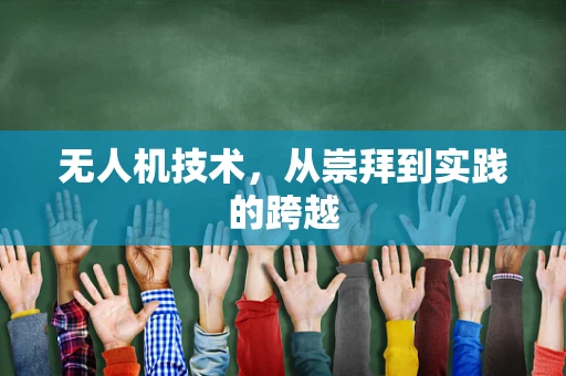 无人机技术，从崇拜到实践的跨越