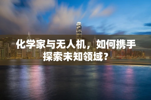 化学家与无人机，如何携手探索未知领域？
