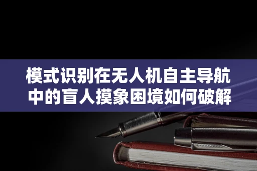 模式识别在无人机自主导航中的盲人摸象困境如何破解？