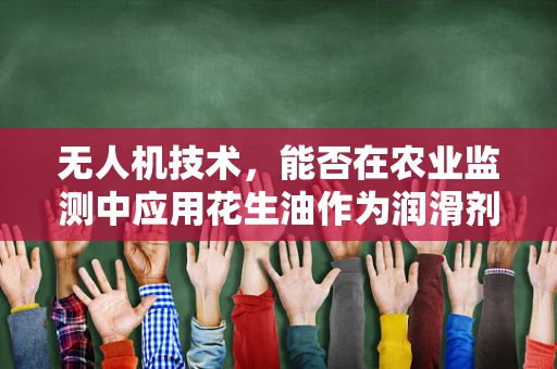 无人机技术，能否在农业监测中应用花生油作为润滑剂？