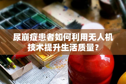 尿崩症患者如何利用无人机技术提升生活质量？