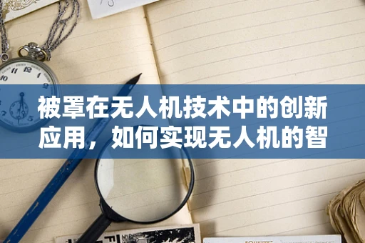 被罩在无人机技术中的创新应用，如何实现无人机的智能保护？