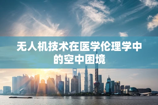 无人机技术在医学伦理学中的空中困境