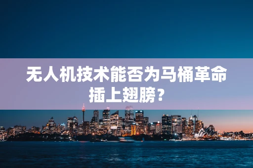 无人机技术能否为马桶革命插上翅膀？