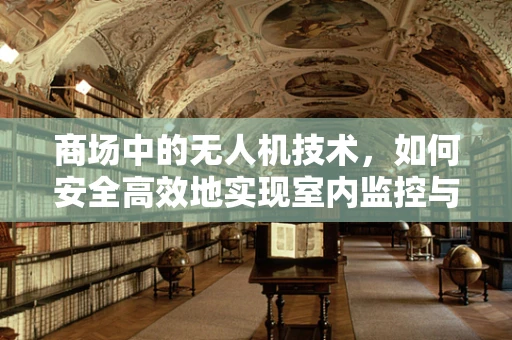 商场中的无人机技术，如何安全高效地实现室内监控与导航？