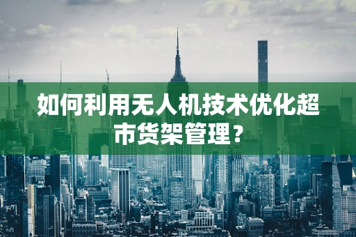 如何利用无人机技术优化超市货架管理？