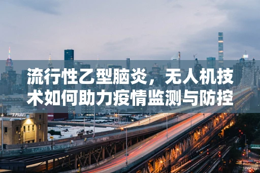 流行性乙型脑炎，无人机技术如何助力疫情监测与防控？