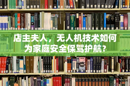 店主夫人，无人机技术如何为家庭安全保驾护航？