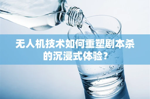 无人机技术如何重塑剧本杀的沉浸式体验？
