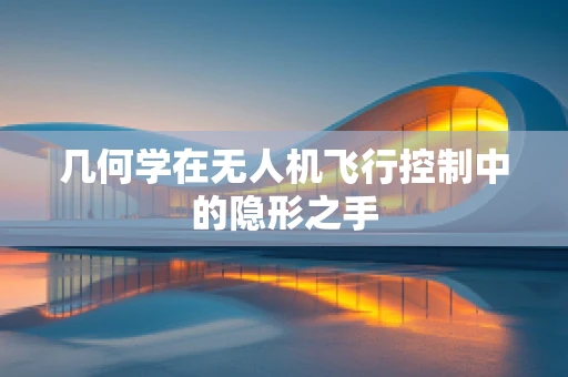 几何学在无人机飞行控制中的隐形之手