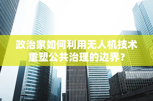 政治家如何利用无人机技术重塑公共治理的边界？