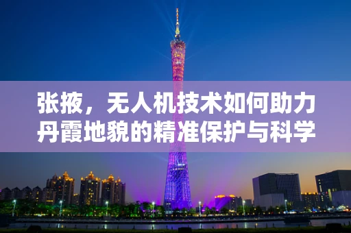张掖，无人机技术如何助力丹霞地貌的精准保护与科学探索？
