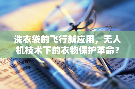洗衣袋的飞行新应用，无人机技术下的衣物保护革命？