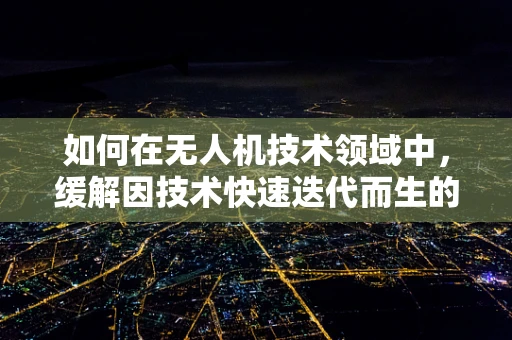 如何在无人机技术领域中，缓解因技术快速迭代而生的焦虑感？
