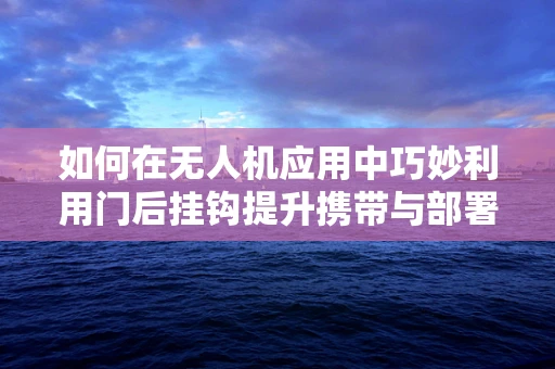 如何在无人机应用中巧妙利用门后挂钩提升携带与部署效率？