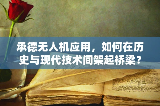承德无人机应用，如何在历史与现代技术间架起桥梁？