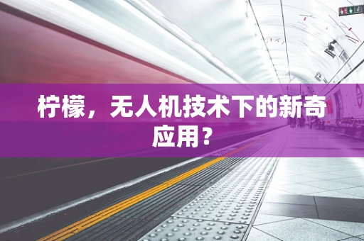 柠檬，无人机技术下的新奇应用？