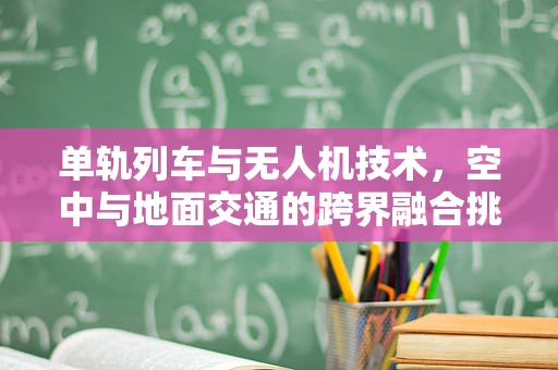 单轨列车与无人机技术，空中与地面交通的跨界融合挑战