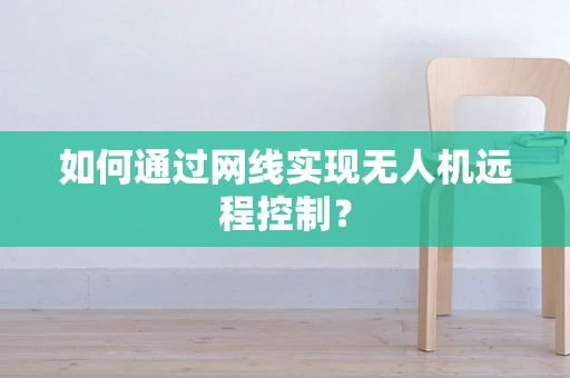 如何通过网线实现无人机远程控制？