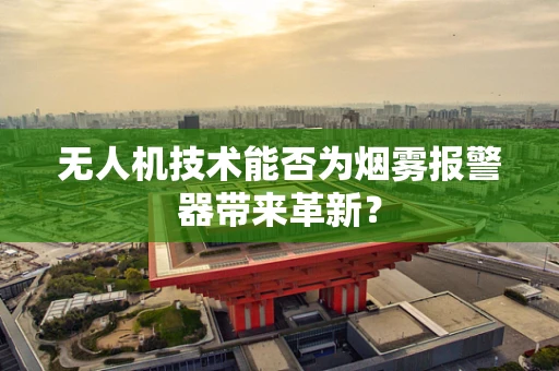 无人机技术能否为烟雾报警器带来革新？