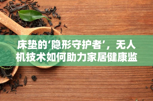 床垫的‘隐形守护者’，无人机技术如何助力家居健康监测？
