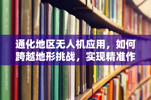 通化地区无人机应用，如何跨越地形挑战，实现精准作业？