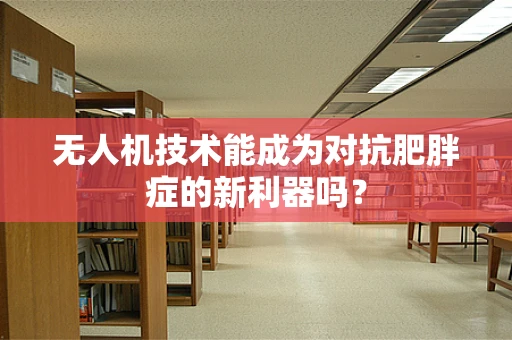 无人机技术能成为对抗肥胖症的新利器吗？
