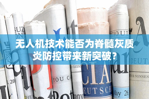 无人机技术能否为脊髓灰质炎防控带来新突破？