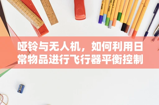 哑铃与无人机，如何利用日常物品进行飞行器平衡控制实验？
