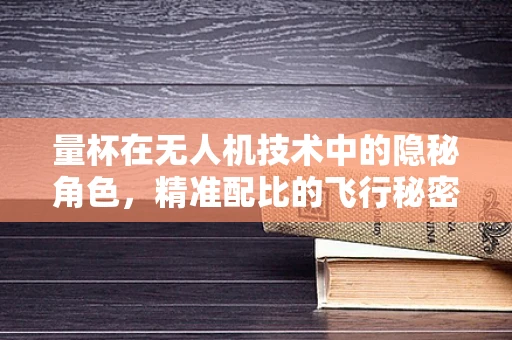 量杯在无人机技术中的隐秘角色，精准配比的飞行秘密？