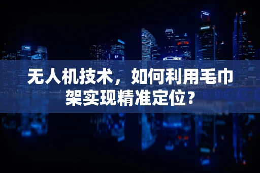 无人机技术，如何利用毛巾架实现精准定位？