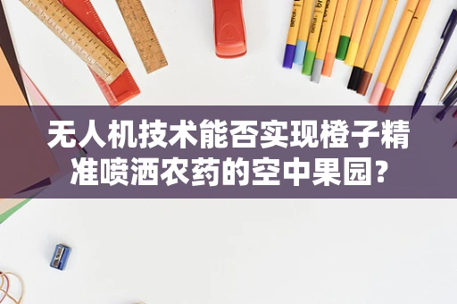 无人机技术能否实现橙子精准喷洒农药的空中果园？